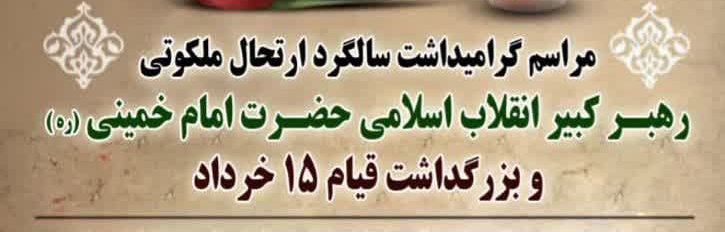مراسم گرامیداشت سالگرد ارتحال ملکوتی رهبر کبیر انقلاب اسلامی حضرت امام خمینی(رحمه الله علیه) و بزرگداشت قیام ١۵ خرداد
