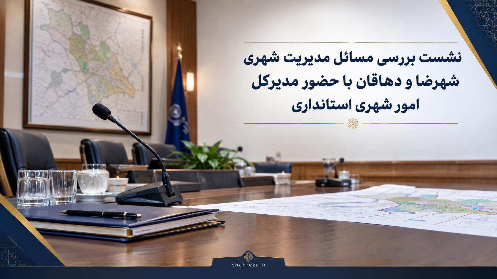 نشست بررسی مسائل مدیریت شهری شهرضا و دهاقان با حضور مدیرکل امور شهری استانداری